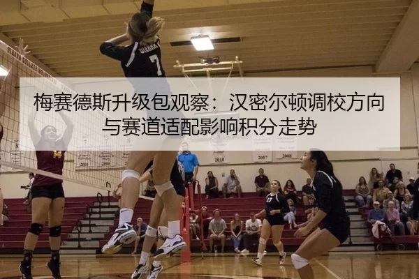 梅赛德斯升级包观察：汉密尔顿调校方向与赛道适配影响积分走势